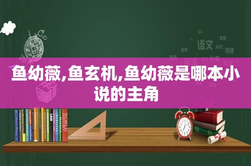 鱼幼薇,鱼玄机,鱼幼薇是哪本小说的主角