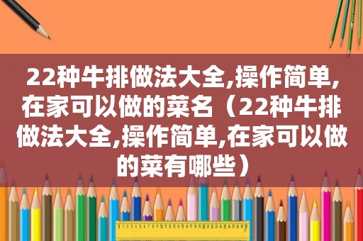 22种牛排做法大全,操作简单,在家可以做的菜名（22种牛排做法大全,操作简单,在家可以做的菜有哪些）