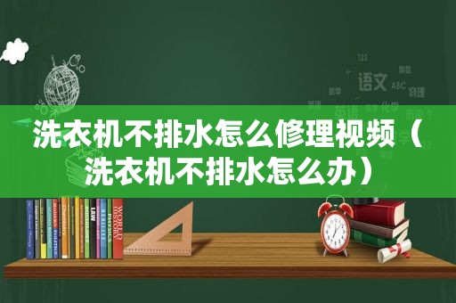 洗衣机不排水怎么修理视频（洗衣机不排水怎么办）