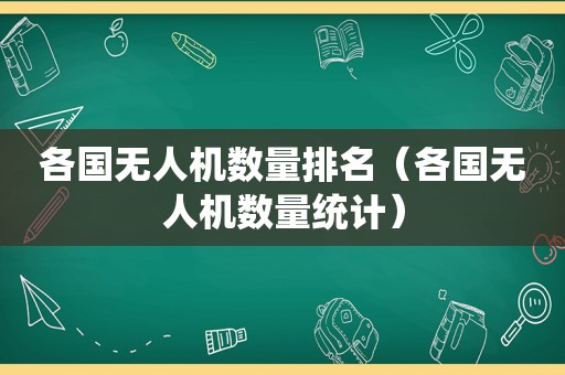 各国无人机数量排名（各国无人机数量统计）