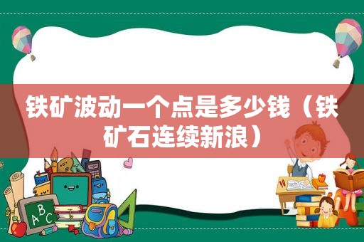 铁矿波动一个点是多少钱（铁矿石连续新浪）