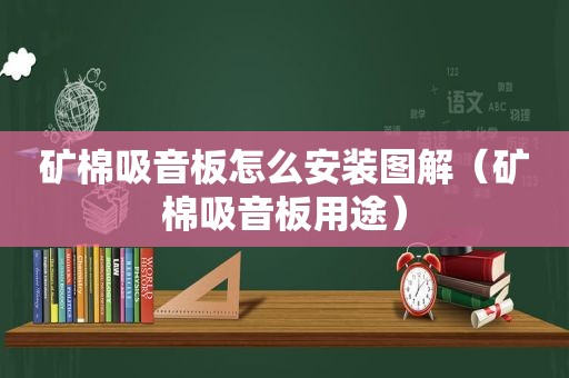 矿棉吸音板怎么安装图解（矿棉吸音板用途）