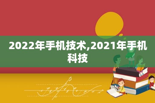 2022年手机技术,2021年手机科技