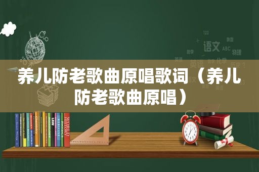 养儿防老歌曲原唱歌词（养儿防老歌曲原唱）