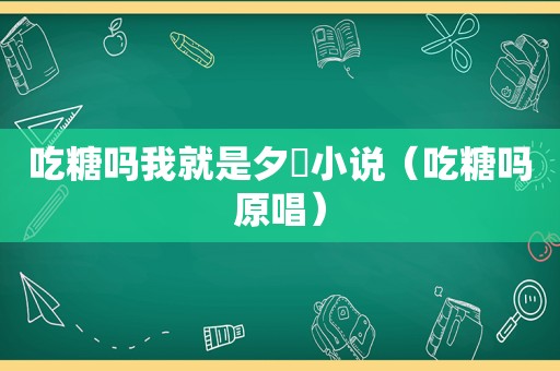 吃糖吗我就是夕妜小说（吃糖吗原唱）