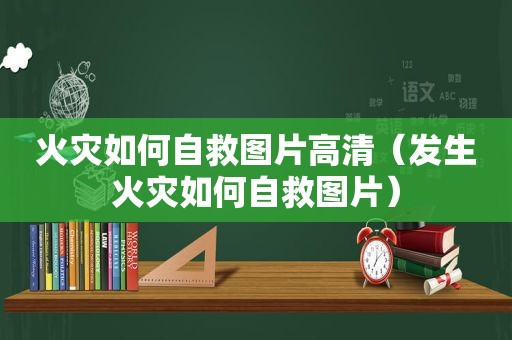 火灾如何自救图片高清（发生火灾如何自救图片）