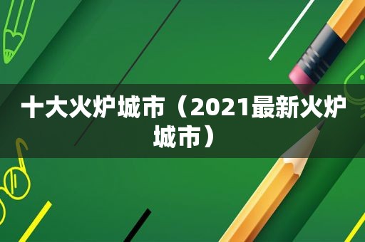 十大火炉城市（2021最新火炉城市）