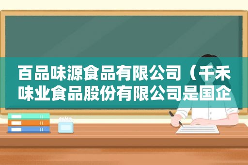 百品味源食品有限公司（千禾味业食品股份有限公司是国企吗）