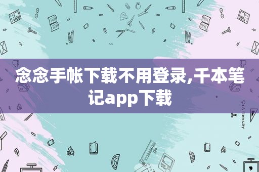 念念手帐下载不用登录,千本笔记app下载