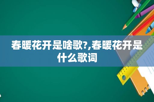 春暖花开是啥歌?,春暖花开是什么歌词