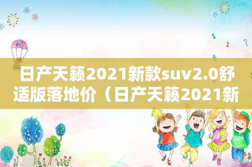 日产天籁2021新款suv2.0舒适版落地价（日产天籁2021新款2.0舒适版落地价）