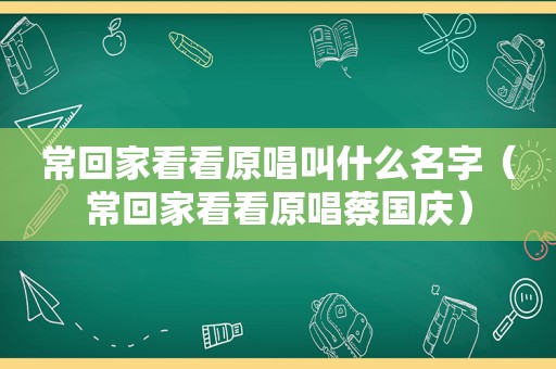 常回家看看原唱叫什么名字（常回家看看原唱蔡国庆）