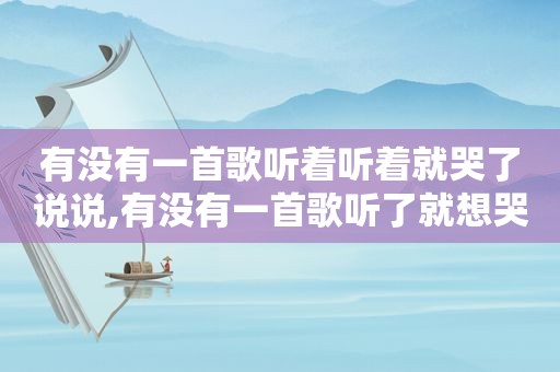 有没有一首歌听着听着就哭了说说,有没有一首歌听了就想哭