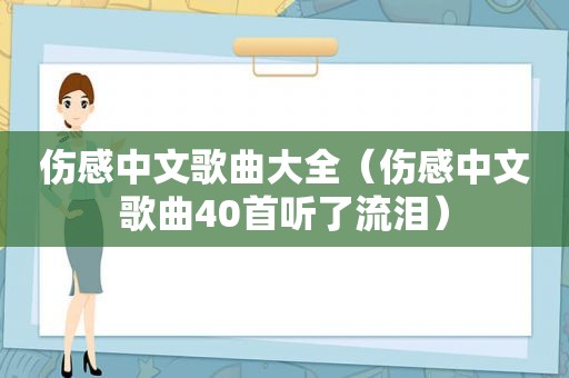 伤感中文歌曲大全（伤感中文歌曲40首听了流泪）