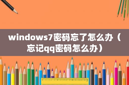 windows7密码忘了怎么办（忘记qq密码怎么办）