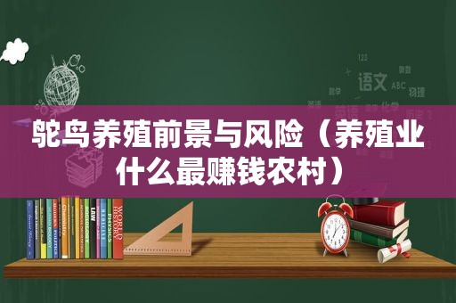 鸵鸟养殖前景与风险（养殖业什么最赚钱农村）