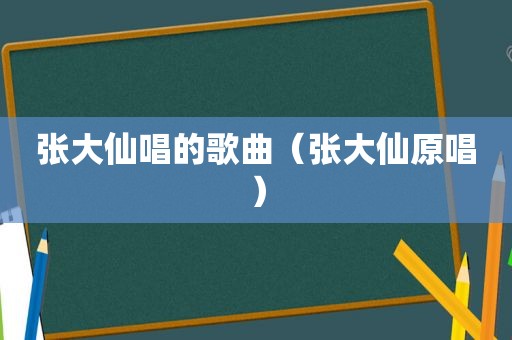 张大仙唱的歌曲（张大仙原唱）