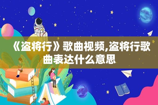 《盗将行》歌曲视频,盗将行歌曲表达什么意思