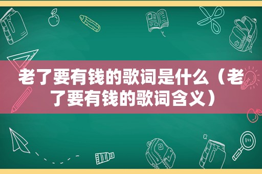 老了要有钱的歌词是什么（老了要有钱的歌词含义）