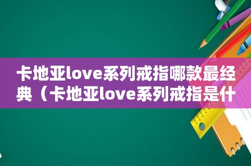 卡地亚love系列戒指哪款最经典（卡地亚love系列戒指是什么材质）