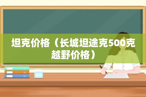 坦克价格（长城坦途克500克越野价格）