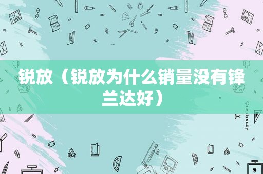 锐放（锐放为什么销量没有锋兰达好）