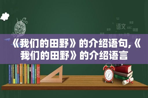 《我们的田野》的介绍语句,《我们的田野》的介绍语言