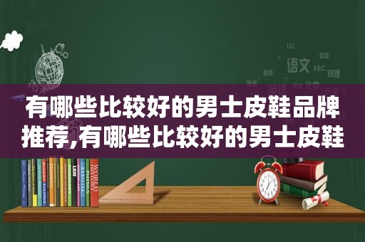 有哪些比较好的男士皮鞋品牌推荐,有哪些比较好的男士皮鞋品牌图片