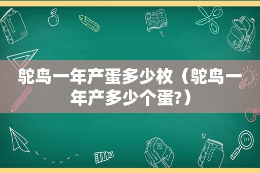 鸵鸟一年产蛋多少枚（鸵鸟一年产多少个蛋?）