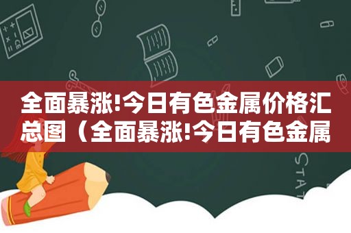 全面暴涨!今日有色金属价格汇总图（全面暴涨!今日有色金属价格汇总表）