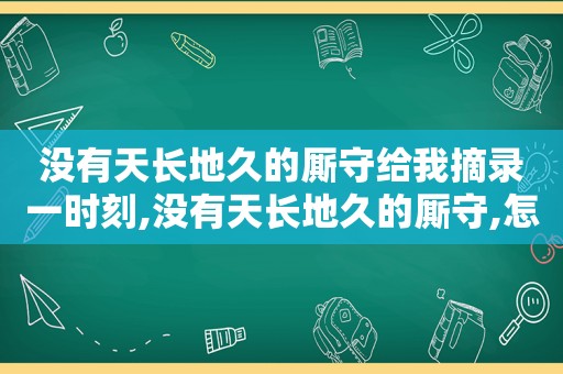 没有天长地久的厮守给我摘录一时刻,没有天长地久的厮守,怎么可以去不停的打扰