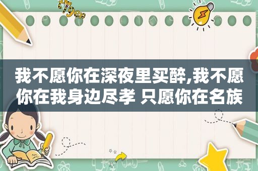 我不愿你在深夜里买醉,我不愿你在我身边尽孝 只愿你在名族尽忠 的小说