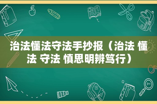 治法懂法守法手抄报（治法 懂法 守法 慎思明辨笃行）