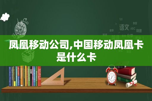 凤凰移动公司,中国移动凤凰卡是什么卡