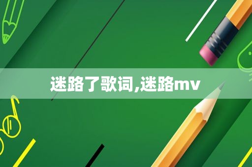 迷路了歌词,迷路mv