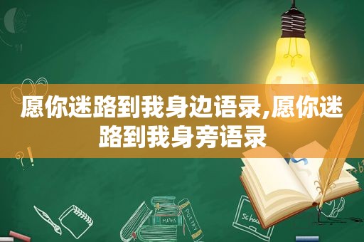 愿你迷路到我身边语录,愿你迷路到我身旁语录