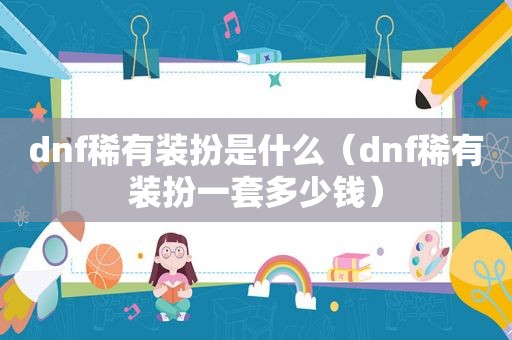 dnf稀有装扮是什么（dnf稀有装扮一套多少钱）