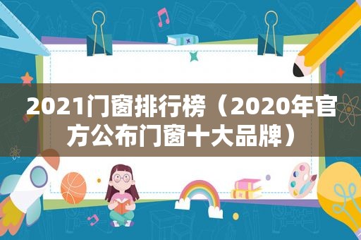 2021门窗排行榜（2020年官方公布门窗十大品牌）