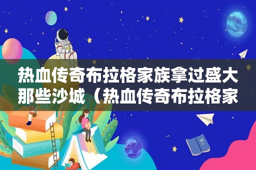 热血传奇布拉格家族拿过盛大那些沙城（热血传奇布拉格家族攻略）