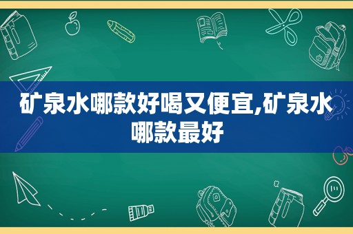 矿泉水哪款好喝又便宜,矿泉水哪款最好