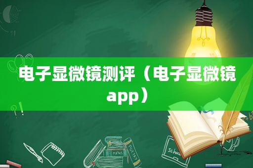 电子显微镜测评（电子显微镜app）