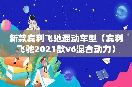 新款宾利飞驰混动车型（宾利飞驰2021款v6混合动力）