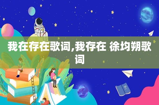 我在存在歌词,我存在 徐均朔歌词