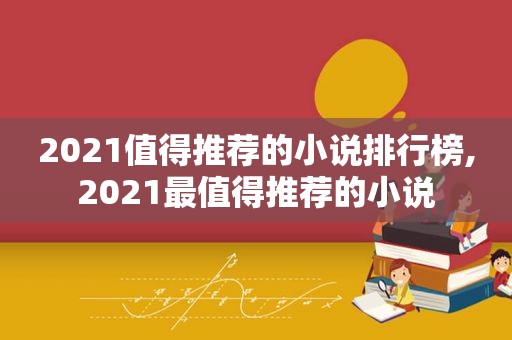 2021值得推荐的小说排行榜,2021最值得推荐的小说