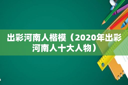 出彩河南人楷模（2020年出彩河南人十大人物）