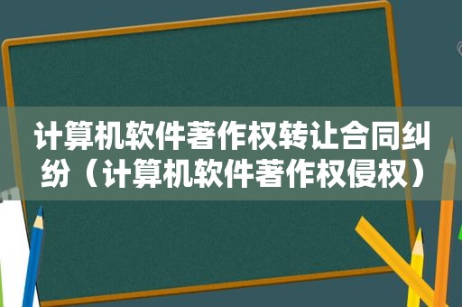 计算机软件著作权转让合同纠纷（计算机软件著作权侵权）