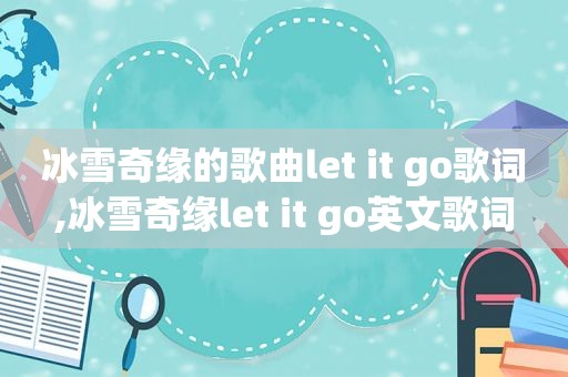 冰雪奇缘的歌曲let it go歌词,冰雪奇缘let it go英文歌词