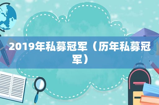 2019年私募冠军（历年私募冠军）