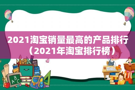 2021淘宝销量最高的产品排行（2021年淘宝排行榜）