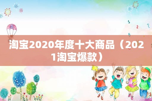 淘宝2020年度十大商品（2021淘宝爆款）